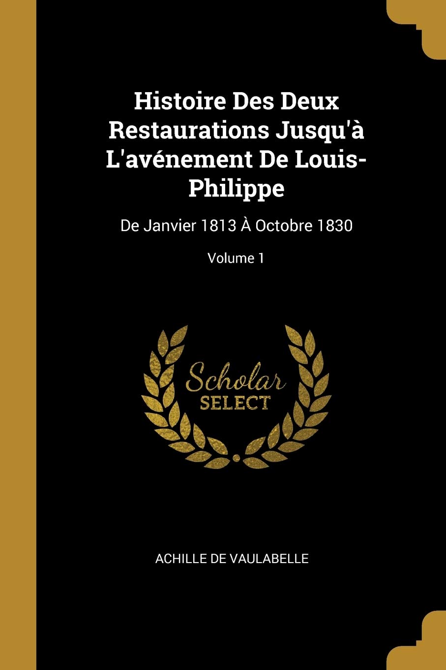 Histoire Des Deux Restaurations Jusqu'à L'avénement De Louis-Philippe: De Janvier 1813 À Octobre 1830; Volume 1 book