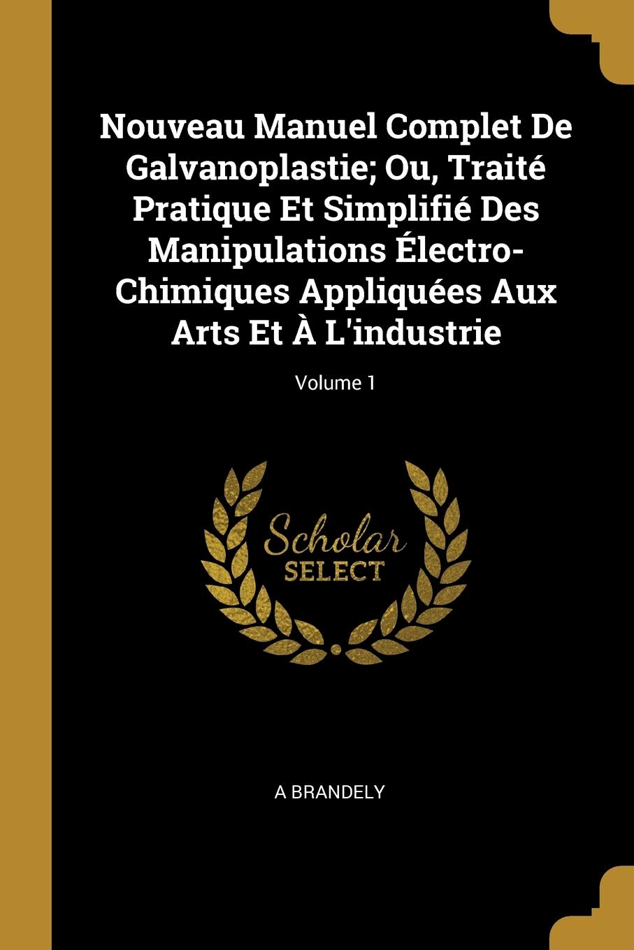 Nouveau Manuel Complet De Galvanoplastie; Ou, Traité Pratique Et Simplifié Des Manipulations Électro-Chimiques Appliquées Aux Arts Et À L'industrie; Volume 1 book
