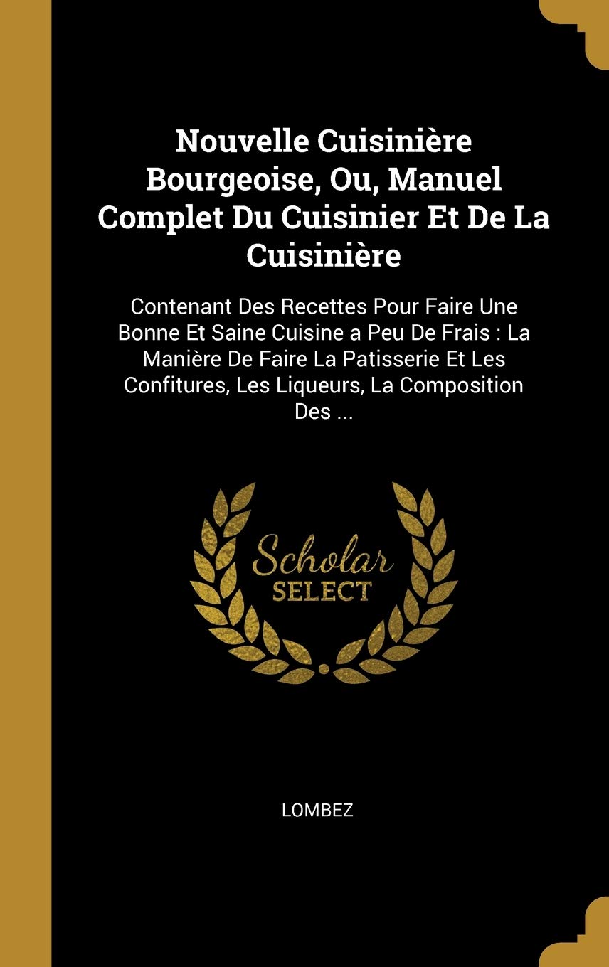 Nouvelle Cuisinière Bourgeoise, Ou, Manuel Complet Du Cuisinier Et De La Cuisinière: Contenant Des Recettes Pour Faire Une Bonne Et Saine Cuisine a ... Les Liqueurs, La Composition Des ... book