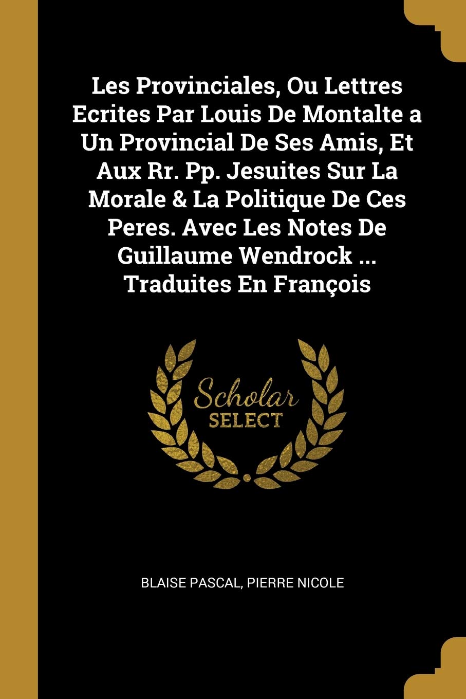Les Provinciales, Ou Lettres Ecrites Par Louis De Montalte a Un Provincial De Ses Amis, Et Aux Rr. Pp. Jesuites Sur La Morale & La Politique De Ces ... Guillaume Wendrock ... Traduites En François book