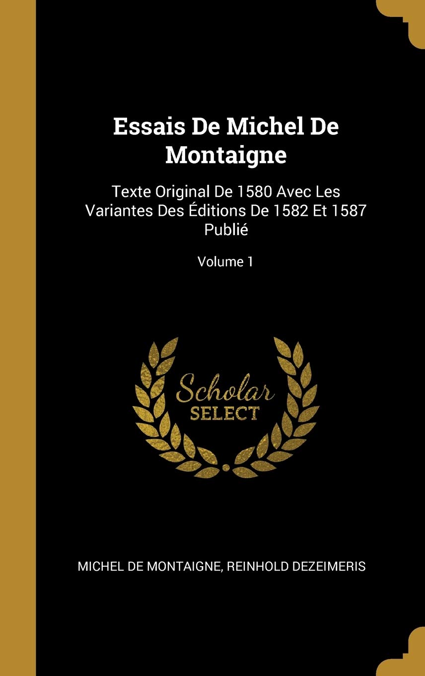 Essais De Michel De Montaigne: Texte Original De 1580 Avec Les Variantes Des Éditions De 1582 Et 1587 Publié; Volume 1 book