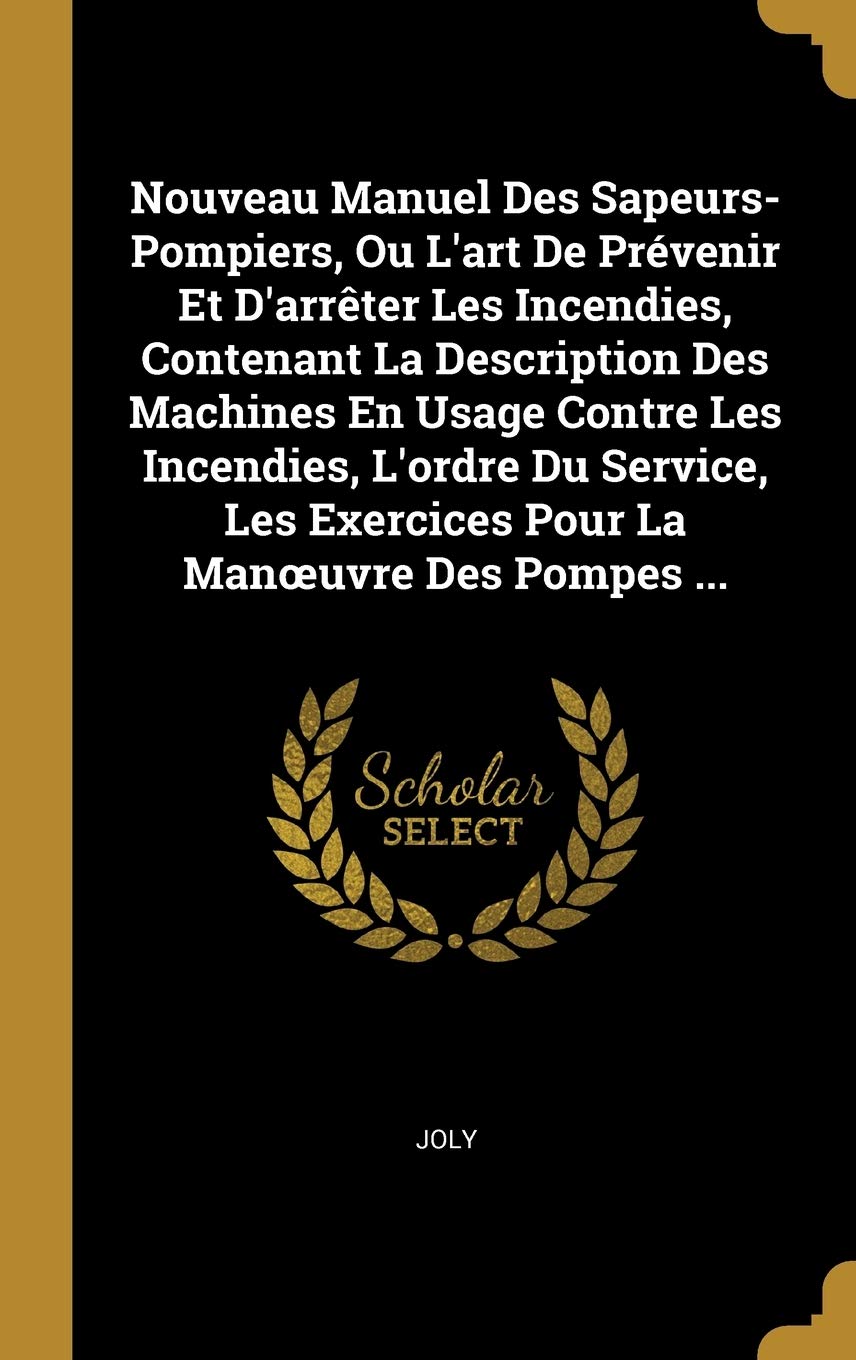 Nouveau Manuel Des Sapeurs-Pompiers, Ou L'art De Prvenir Et D'arrter Les Incendies, Contenant La Description Des Machines En Usage Contre Les ... Exercices Pour La Manoeuvre Des Pompes ... book