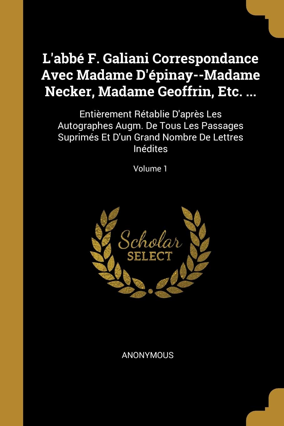L'abb F. Galiani Correspondance Avec Madame D'pinay--Madame Necker, Madame Geoffrin, Etc. ...: Entirement Rtablie D'aprs Les Autographes Augm. De ... Grand Nombre De Lettres Indites; Volume 1 book