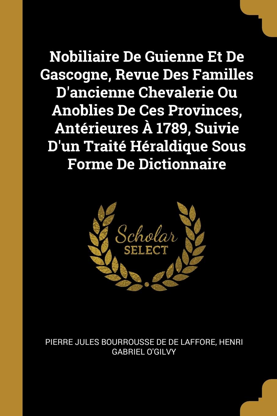 Nobiliaire De Guienne Et De Gascogne, Revue Des Familles D'ancienne Chevalerie Ou Anoblies De Ces Provinces, Antérieures À 1789, Suivie D'un Traité Héraldique Sous Forme De Dictionnaire book
