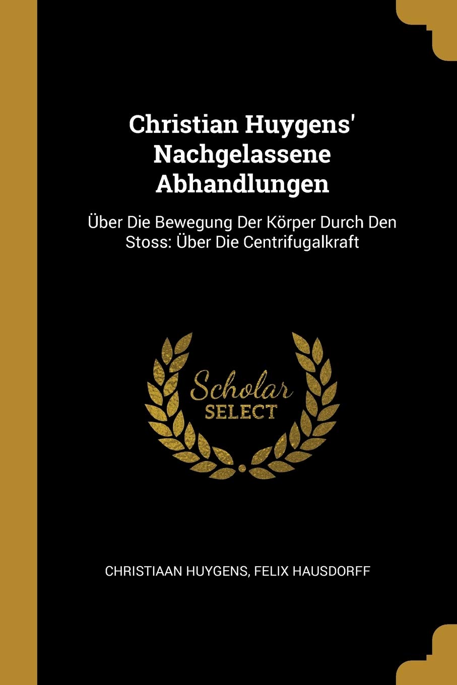 Christian Huygens' Nachgelassene Abhandlungen: Über Die Bewegung Der Körper Durch Den Stoss: Über Die Centrifugalkraft Contemporary literature