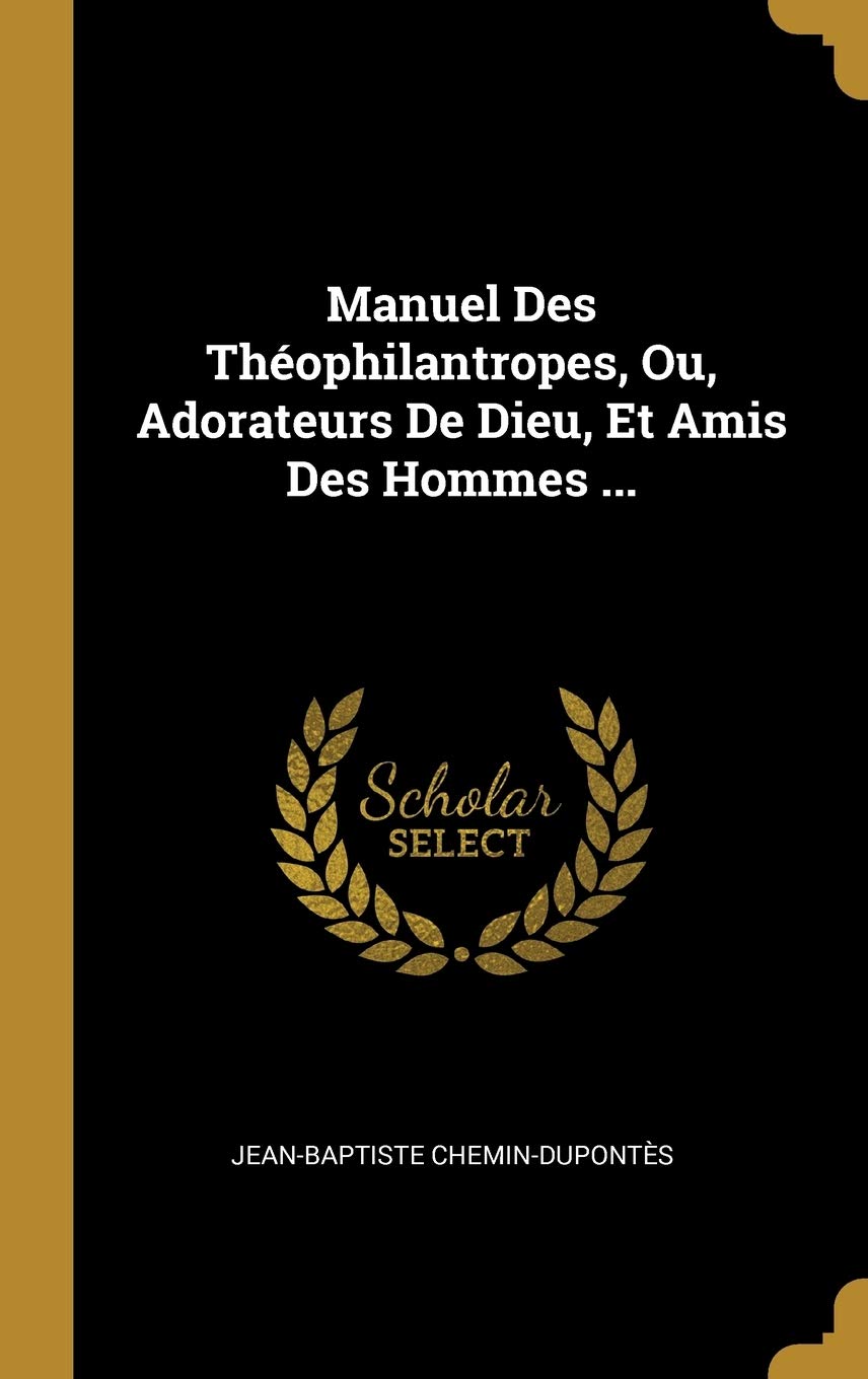 Manuel Des Théophilantropes, Ou, Adorateurs De Dieu, Et Amis Des Hommes ... book