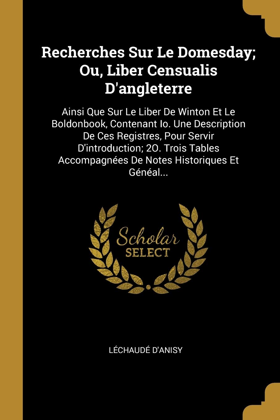 Recherches Sur Le Domesday; Ou, Liber Censualis D'angleterre: Ainsi Que Sur Le Liber De Winton Et Le Boldonbook, Contenant Io. Une Description De Ces ... De Notes Historiques Et Généal... book