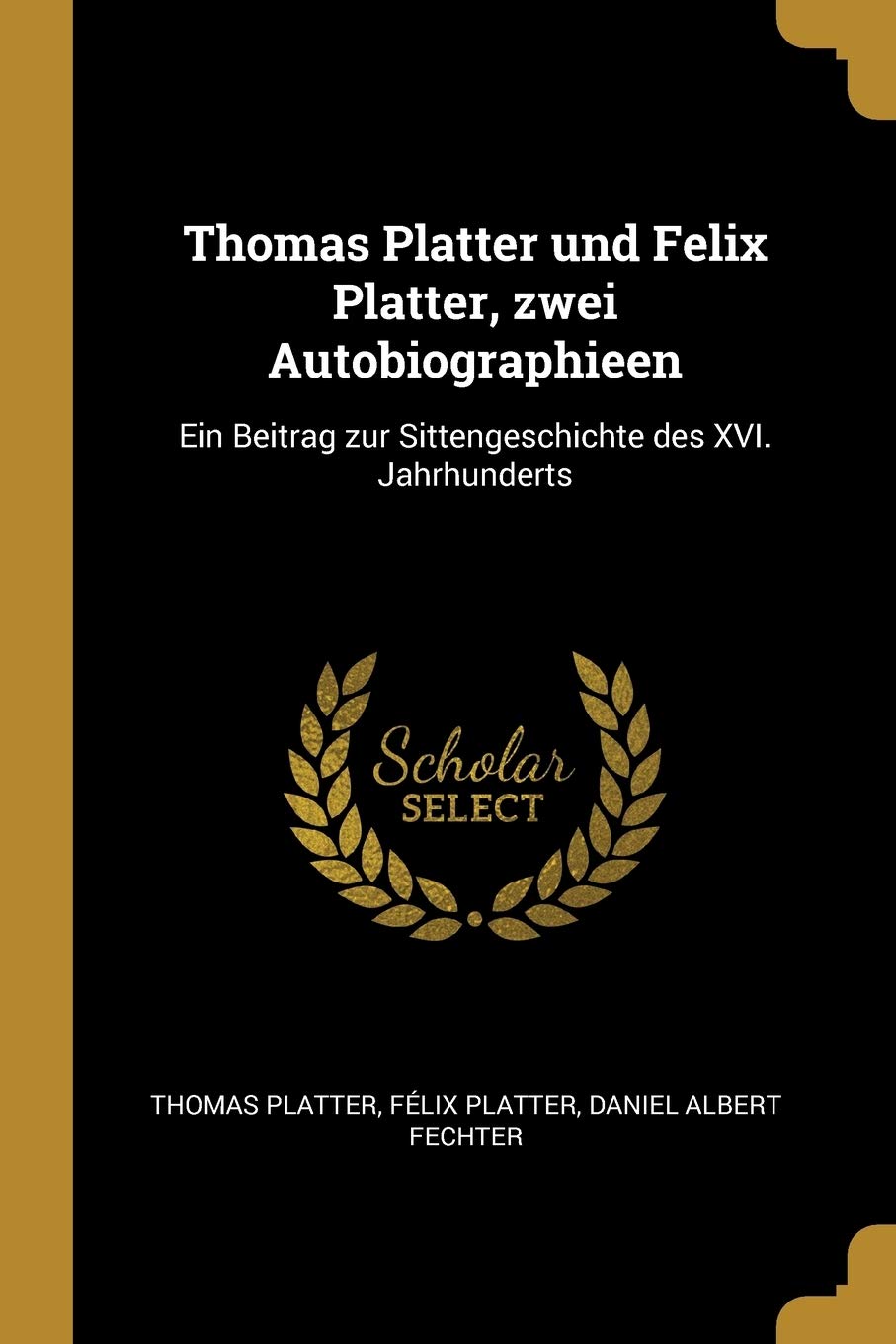Thomas Platter und Felix Platter, zwei Autobiographieen: Ein Beitrag zur Sittengeschichte des XVI. Jahrhunderts Memories