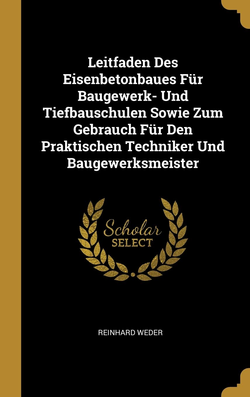 Leitfaden Des Eisenbetonbaues Fr Baugewerk- Und Tiefbauschulen Sowie Zum Gebrauch Fr Den Praktischen Techniker Und Baugewerksmeister Business & Technology