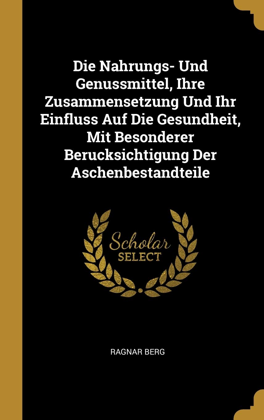Die Nahrungs- Und Genussmittel, Ihre Zusammensetzung Und Ihr Einfluss Auf Die Gesundheit, Mit Besonderer Berucksichtigung Der Aschenbestandteile Politics & History