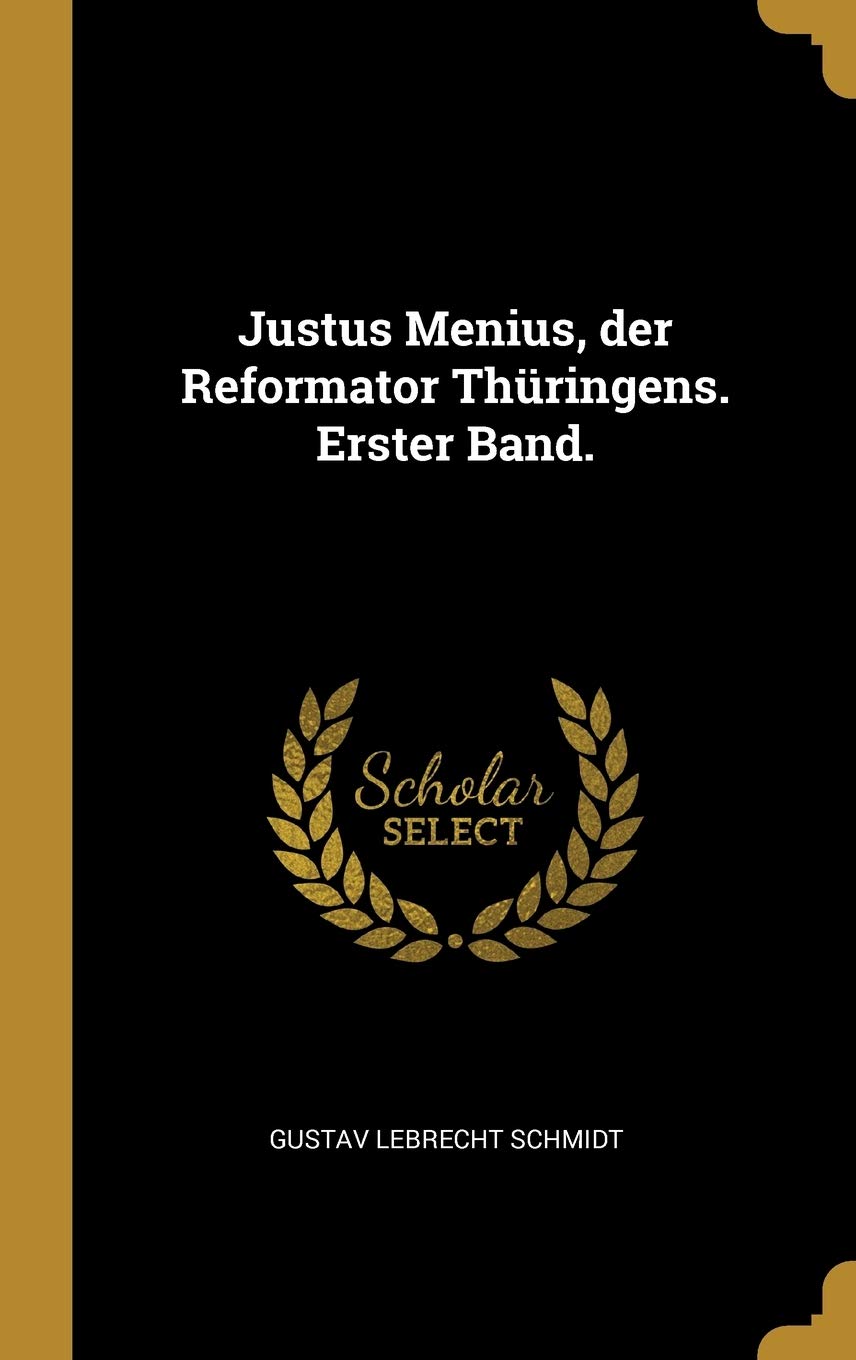 Justus Menius, der Reformator Thüringens. Erster Band. Politics & History