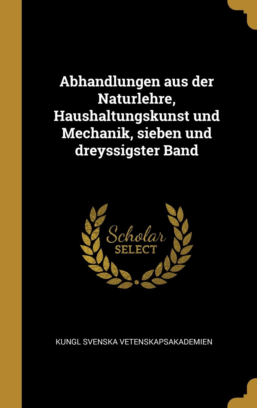 Abhandlungen aus der Naturlehre, Haushaltungskunst und Mechanik, sieben und dreyssigster Band Business, Finance & Career