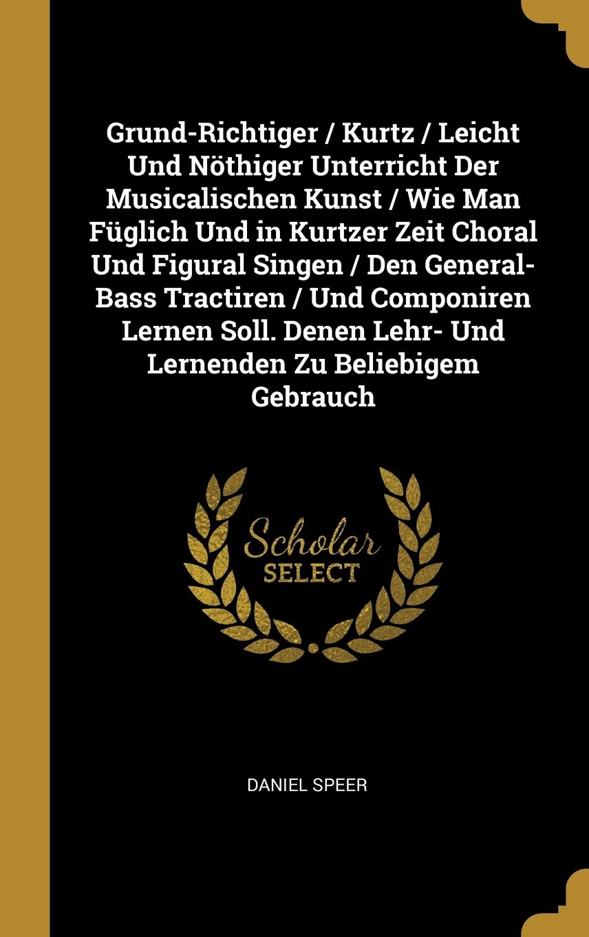 Grund-Richtiger / Kurtz / Leicht Und Nöthiger Unterricht Der Musicalischen Kunst / Wie Man Füglich Und in Kurtzer Zeit Choral Und Figural Singen / Den ... Lehr- Und Lernenden Zu Beliebigem Gebrauch Contemporary literature Books