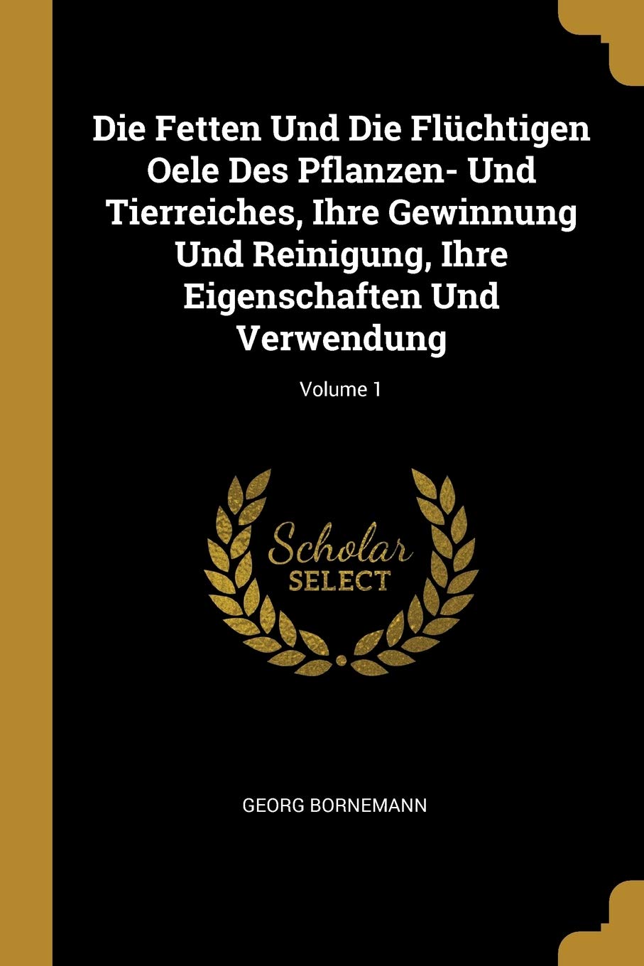 Die Fetten Und Die Flüchtigen Oele Des Pflanzen- Und Tierreiches, Ihre Gewinnung Und Reinigung, Ihre Eigenschaften Und Verwendung; Volume 1 Foreign Languages ​​& Dictionaries