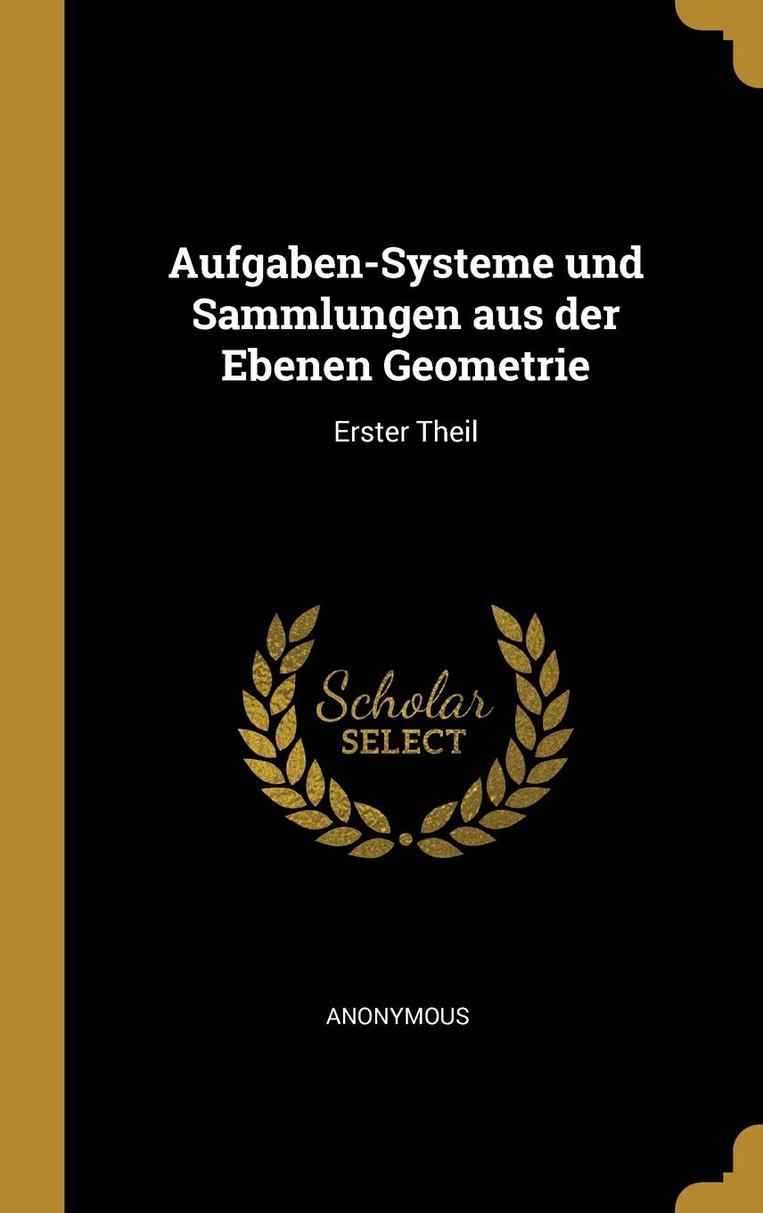 Aufgaben-Systeme und Sammlungen aus der Ebenen Geometrie: Erster Theil Mathematics