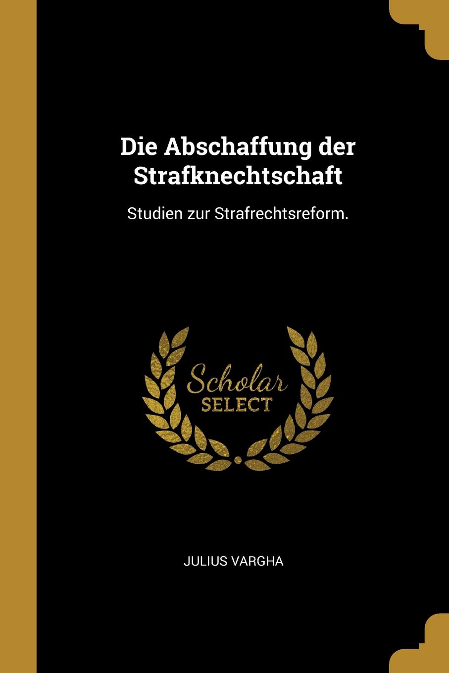 Die Abschaffung der Strafknechtschaft: Studien zur Strafrechtsreform. Law