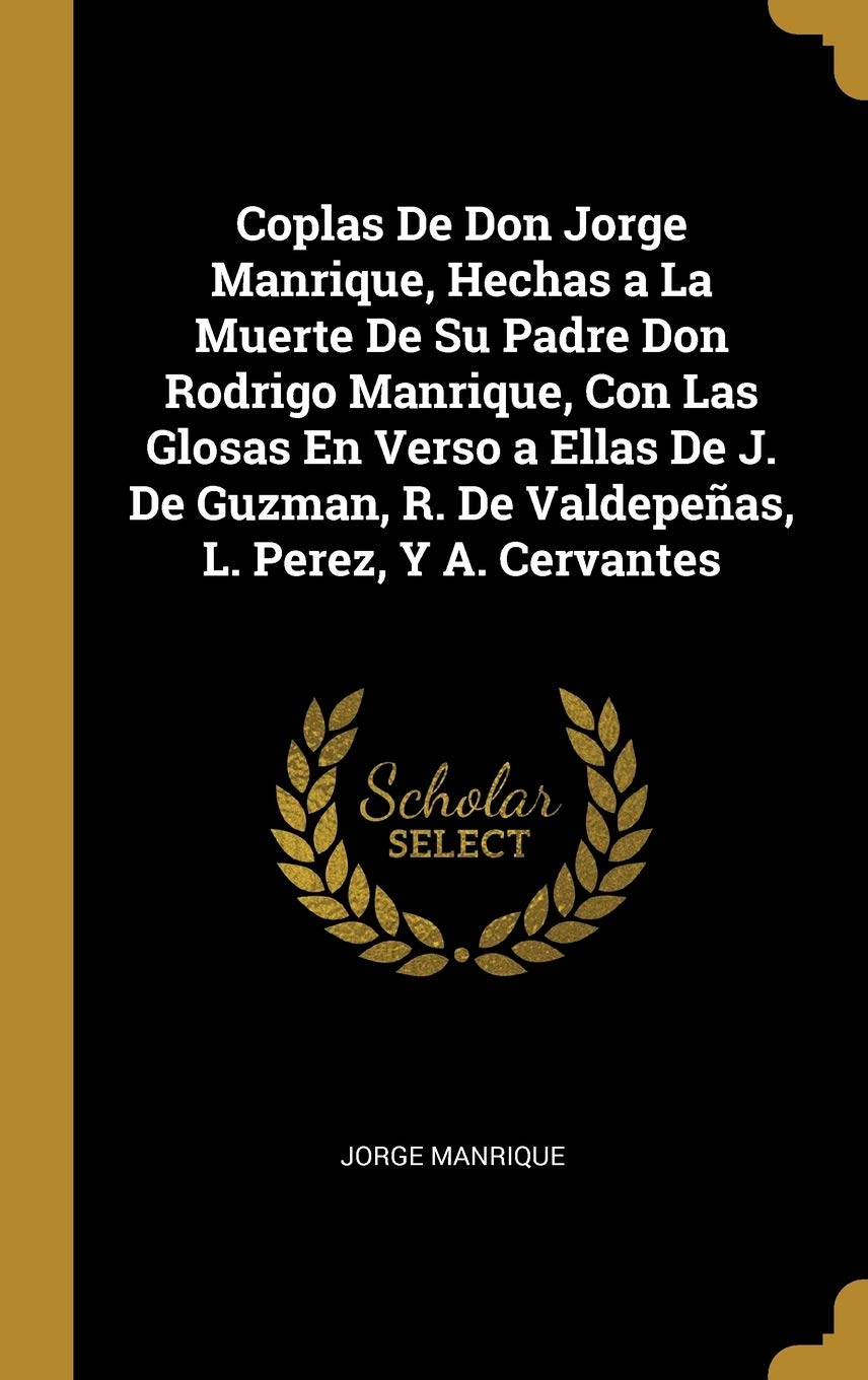 Coplas De Don Jorge Manrique, Hechas a La Muerte De Su Padre Don Rodrigo Manrique, Con Las Glosas En Verso a Ellas De J. De Guzman, R. De Valdepeñas, L. Perez, Y A. Cervantes Contemporary literature