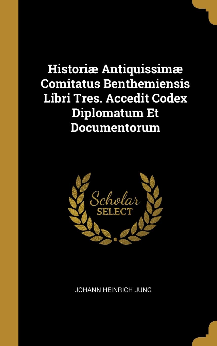 Historiæ Antiquissimæ Comitatus Benthemiensis Libri Tres. Accedit Codex Diplomatum Et Documentorum Politics & History