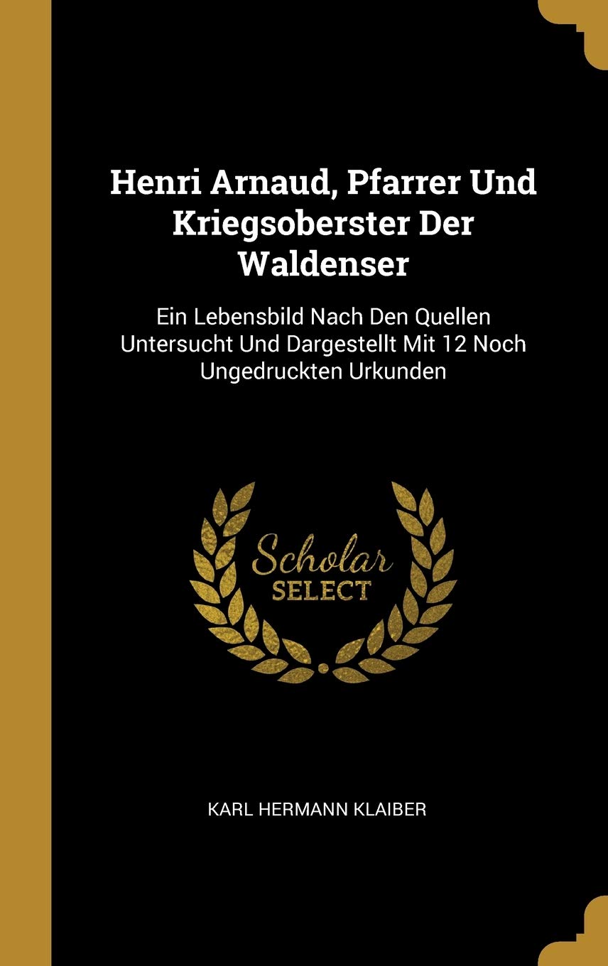 Henri Arnaud, Pfarrer Und Kriegsoberster Der Waldenser: Ein Lebensbild Nach Den Quellen Untersucht Und Dargestellt Mit 12 Noch Ungedruckten Urkunden Foreign Languages ​​& Dictionaries