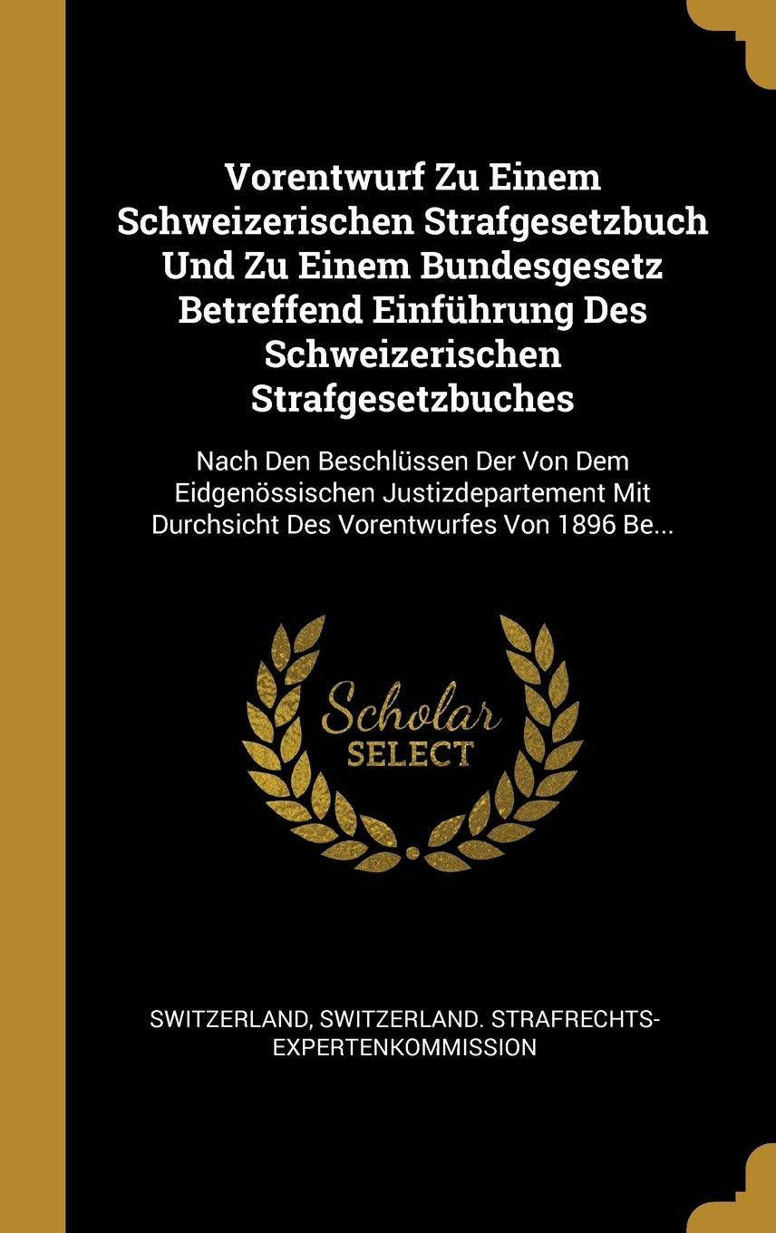 Vorentwurf Zu Einem Schweizerischen Strafgesetzbuch Und Zu Einem Bundesgesetz Betreffend Einfhrung Des Schweizerischen Strafgesetzbuches: Nach Den ... Durchsicht Des Vorentwurfes Von 1896 Be... Law