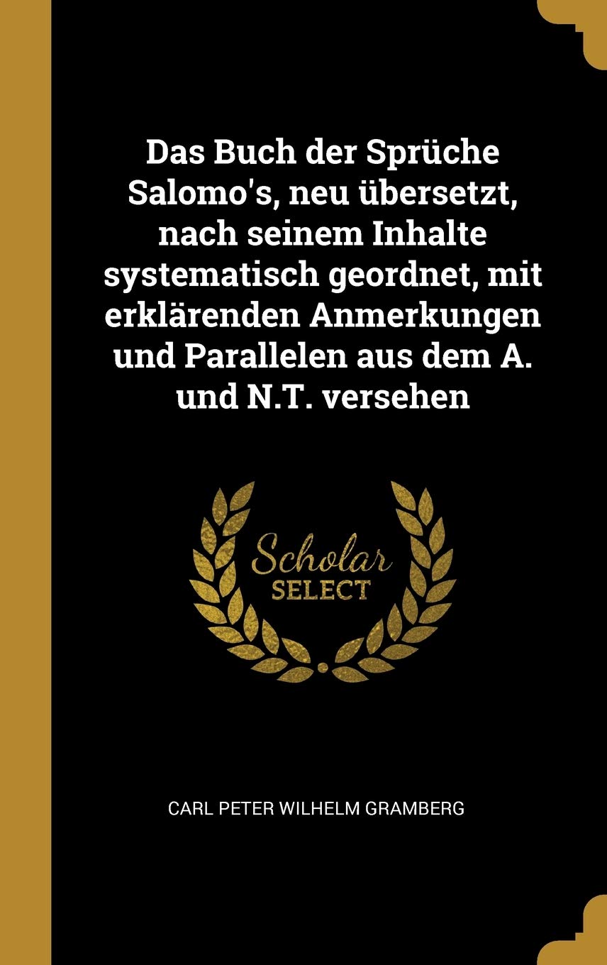Das Buch der Sprüche Salomo's, neu übersetzt, nach seinem Inhalte systematisch geordnet, mit erklärenden Anmerkungen und Parallelen aus dem A. und N.T. versehen Religion & Esotericism