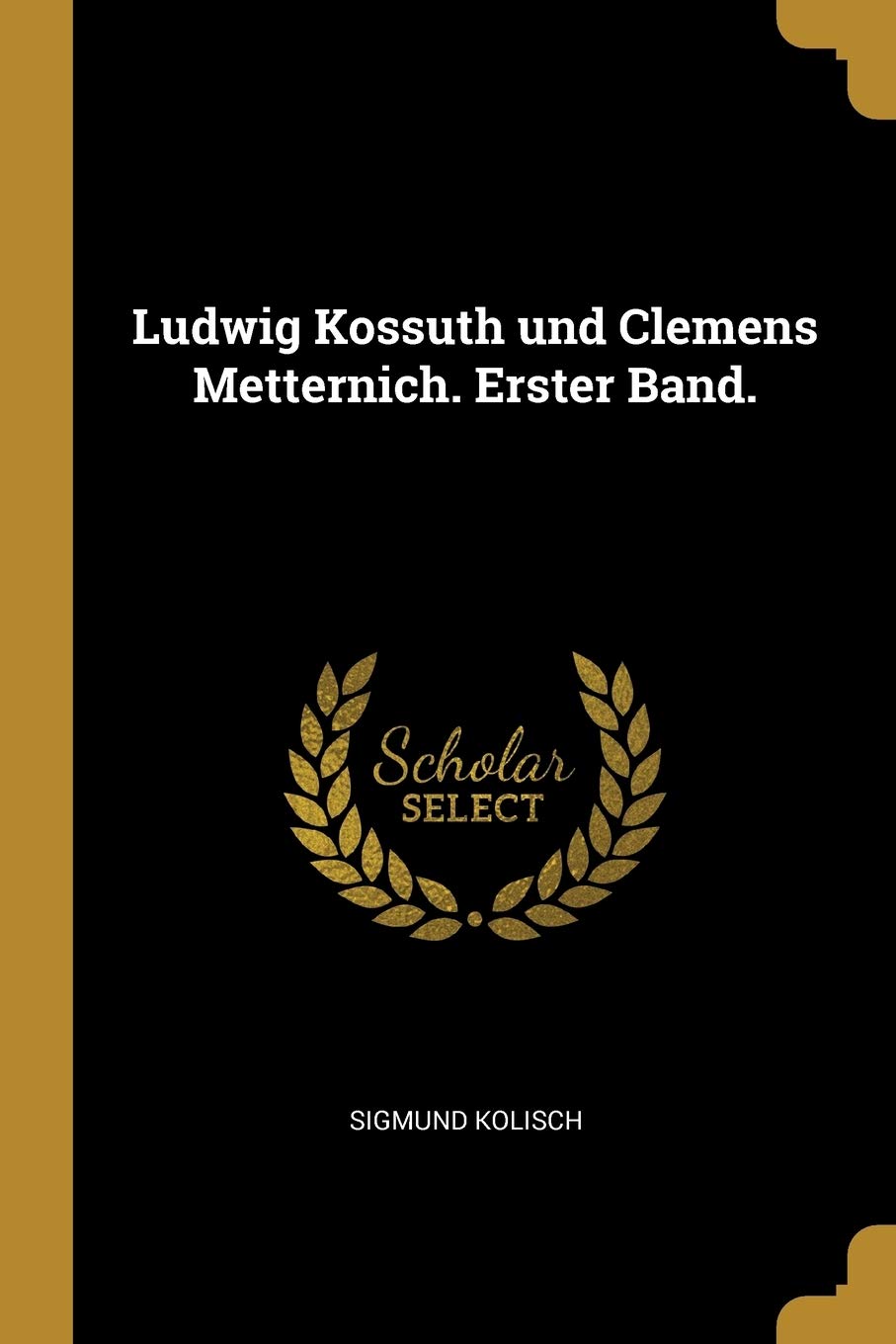Ludwig Kossuth und Clemens Metternich. Erster Band. Arts & Music