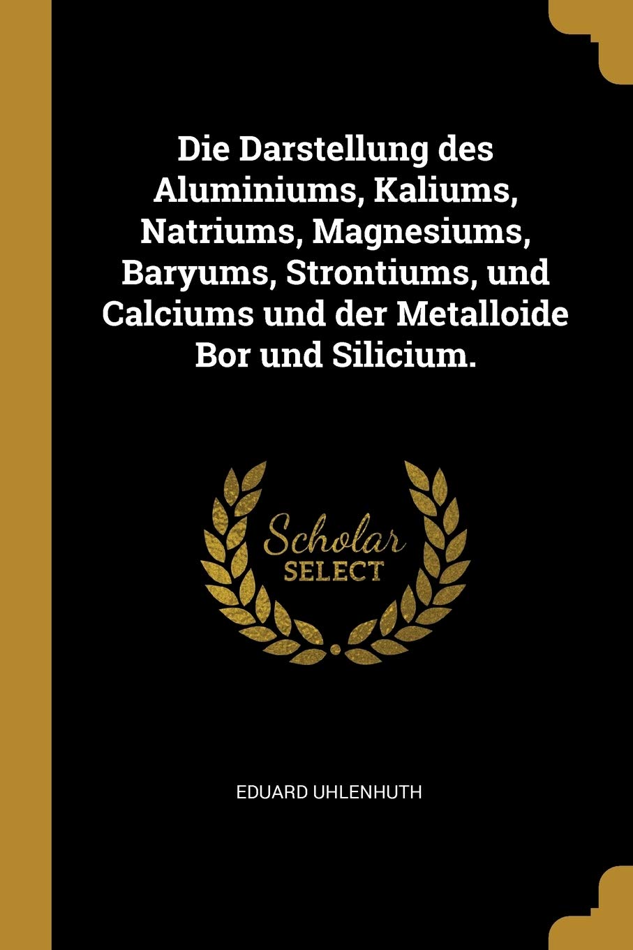 Die Darstellung des Aluminiums, Kaliums, Natriums, Magnesiums, Baryums, Strontiums, und Calciums und der Metalloide Bor und Silicium. Medicine