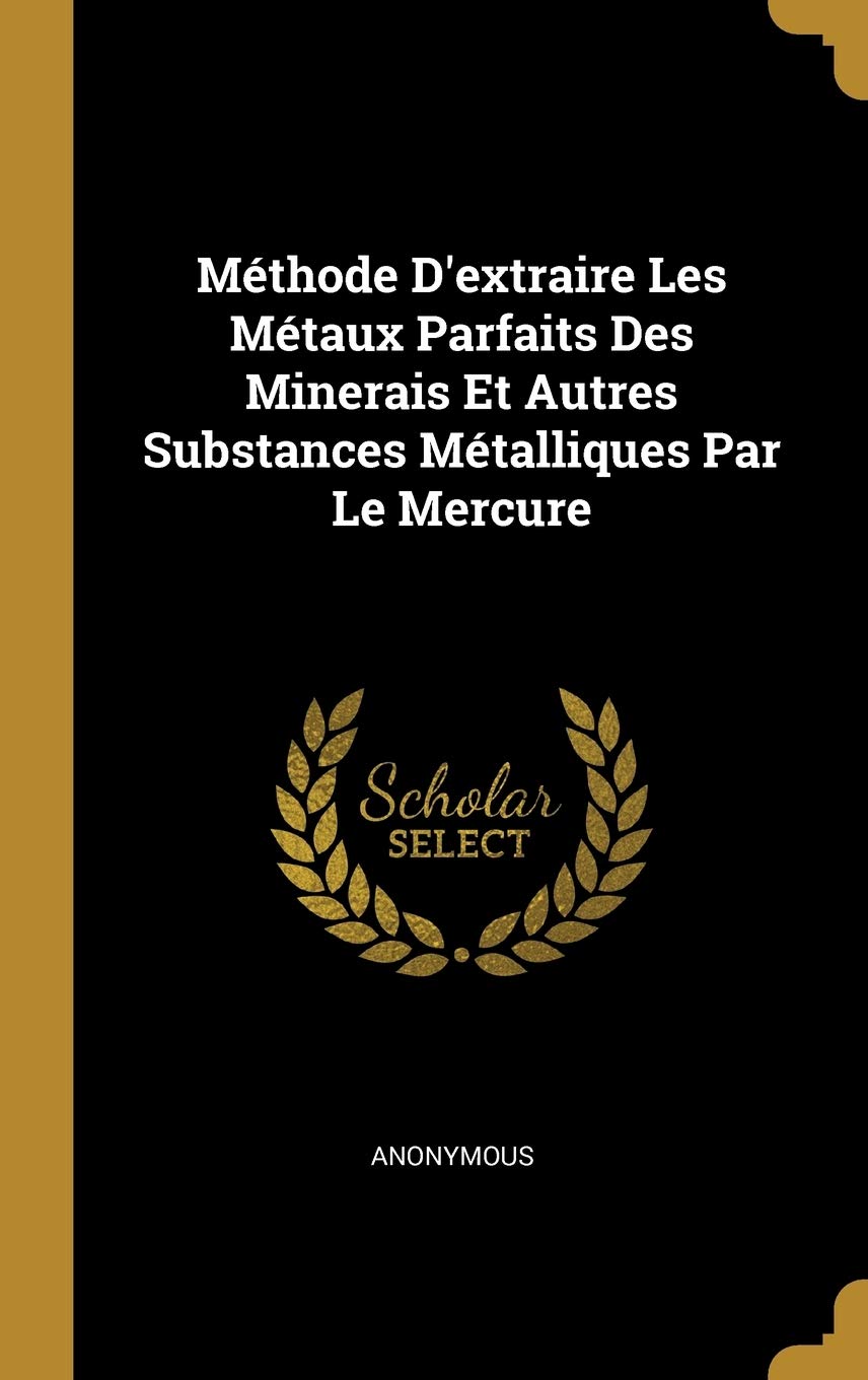 Méthode D'extraire Les Métaux Parfaits Des Minerais Et Autres Substances Métalliques Par Le Mercure Politics & History
