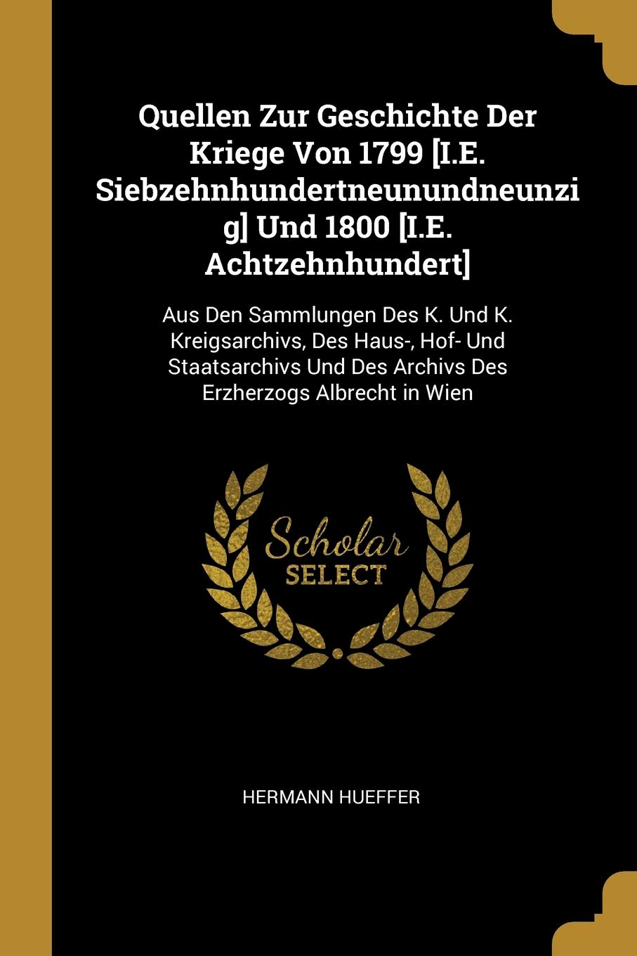 Quellen Zur Geschichte Der Kriege Von 1799 Und 1800 : Aus Den Sammlungen Des K. Und K. ... Des Archivs Des Erzherzogs Albrecht in Wien Memories