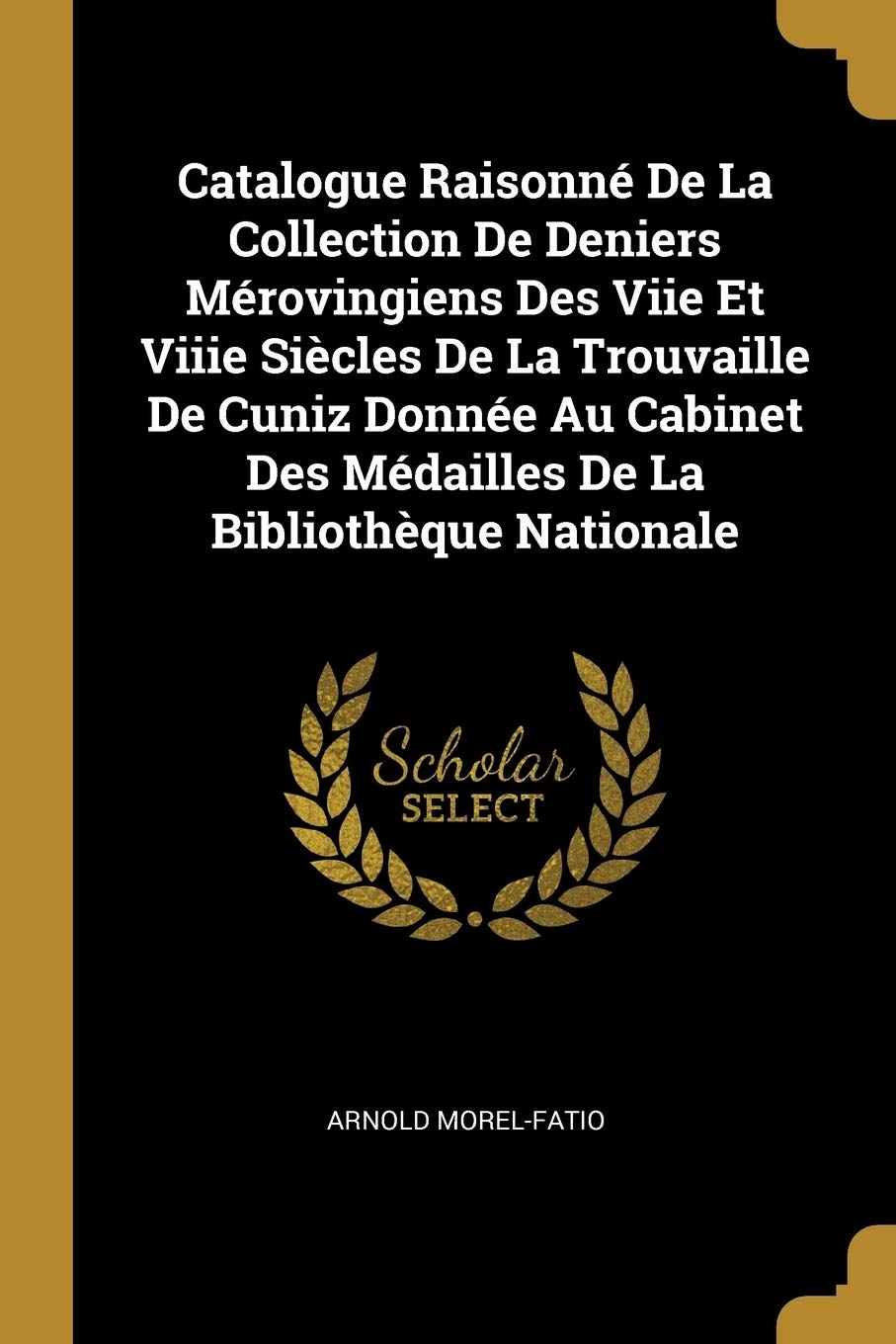 Catalogue Raisonn De La Collection De Deniers Mrovingiens Des Viie Et Viiie Sicles De La Trouvaille De Cuniz Donne Au Cabinet Des Mdailles De La Bibliothque Nationale book