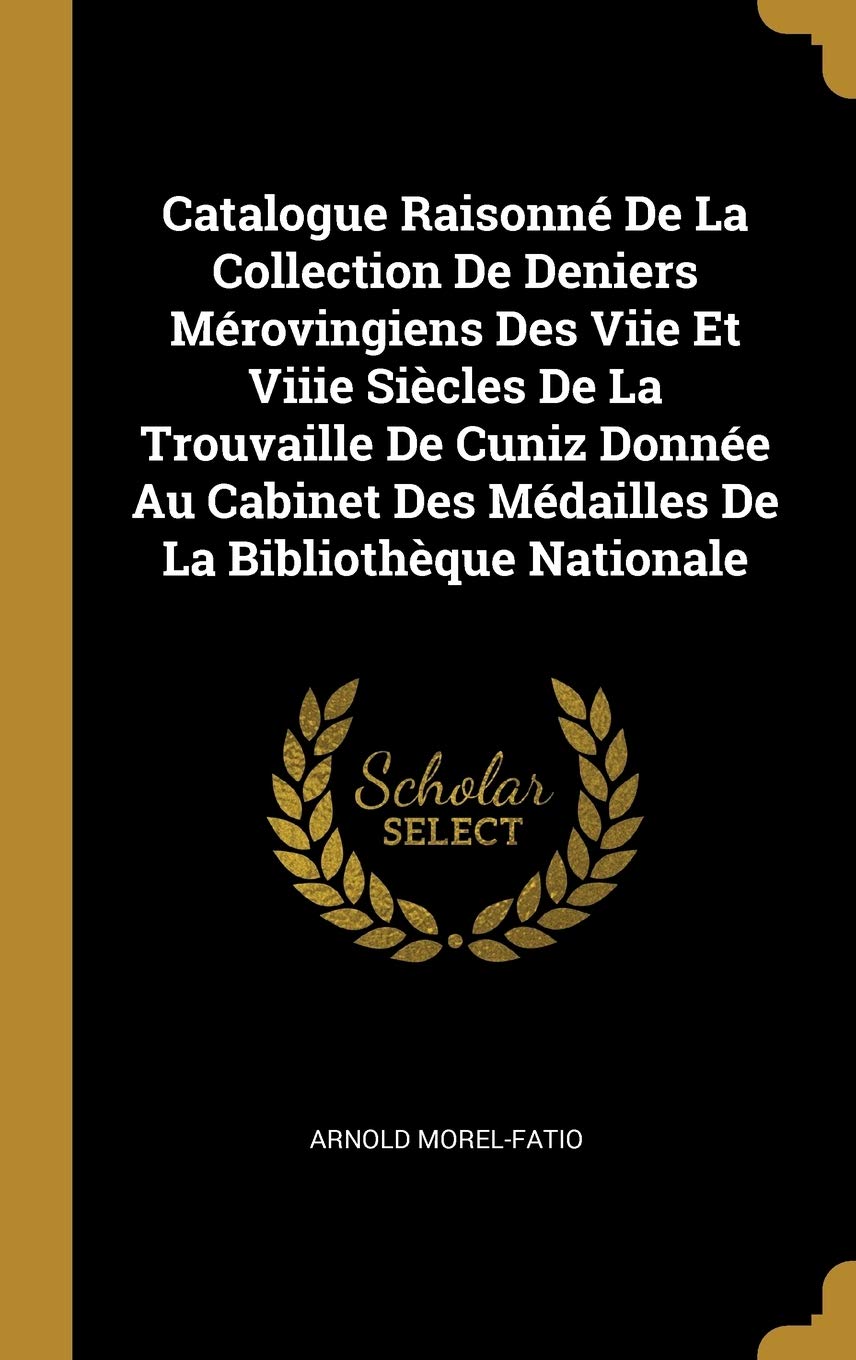Catalogue Raisonn De La Collection De Deniers Mrovingiens Des Viie Et Viiie Sicles De La Trouvaille De Cuniz Donne Au Cabinet Des Mdailles De La Bibliothque Nationale book