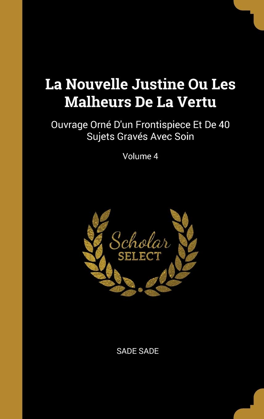 La Nouvelle Justine Ou Les Malheurs De La Vertu: Ouvrage Orn D'un Frontispiece Et De 40 Sujets Gravs Avec Soin; Volume 4 book