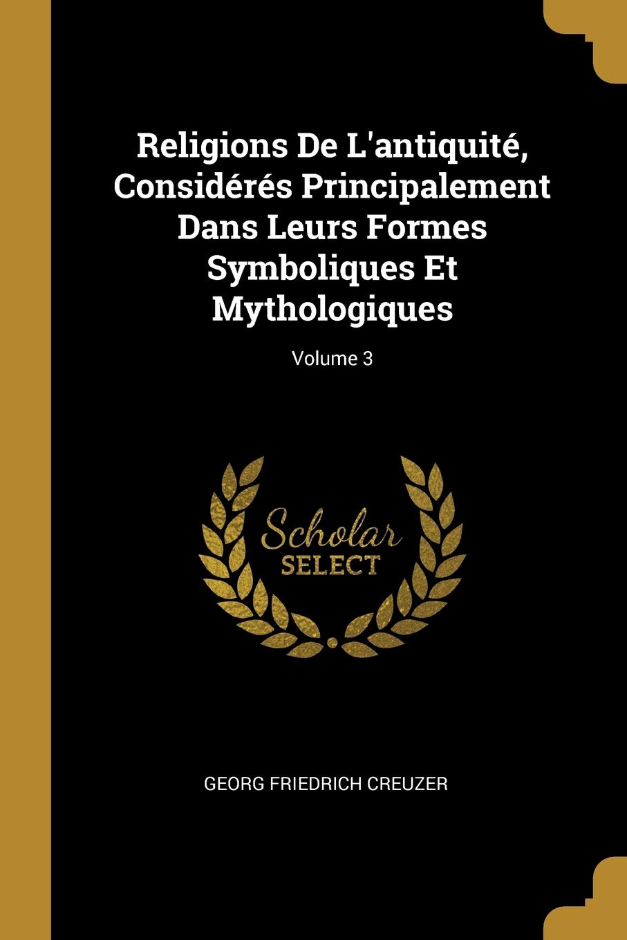 Religions De L'antiquité, Considérés Principalement Dans Leurs Formes Symboliques Et Mythologiques; Volume 3 book