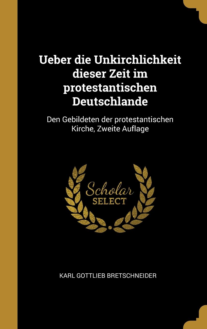 Ueber die Unkirchlichkeit dieser Zeit im protestantischen Deutschlande: Den Gebildeten der protestantischen Kirche, Zweite Auflage Philosophy