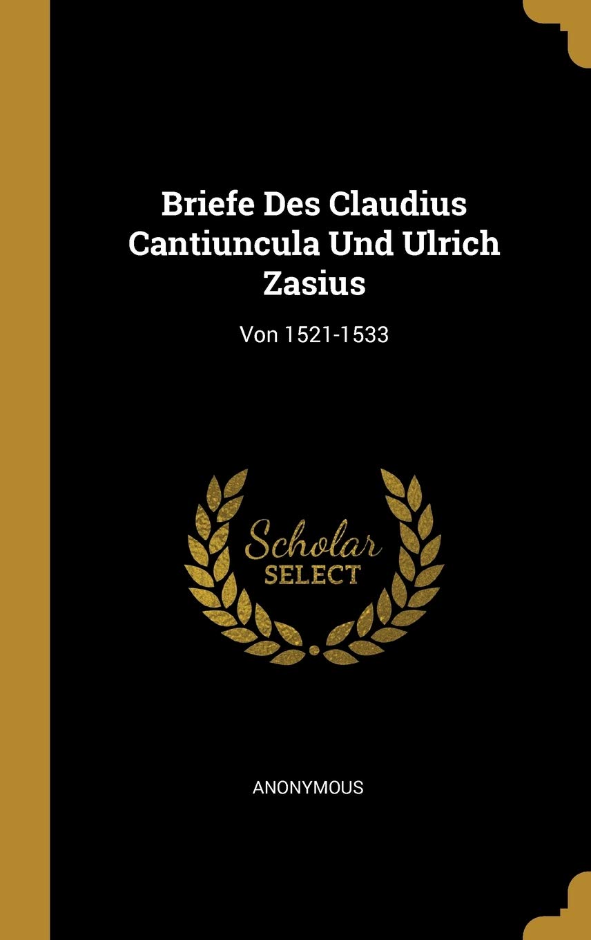 Briefe Des Claudius Cantiuncula Und Ulrich Zasius: Von 1521-1533 Memories