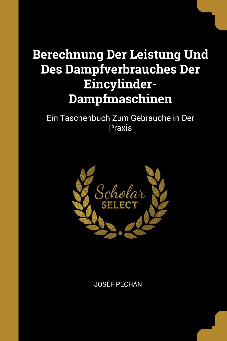 Berechnung Der Leistung Und Des Dampfverbrauches Der Eincylinder-Dampfmaschinen: Ein Taschenbuch Zum Gebrauche in Der Praxis Business & Technology