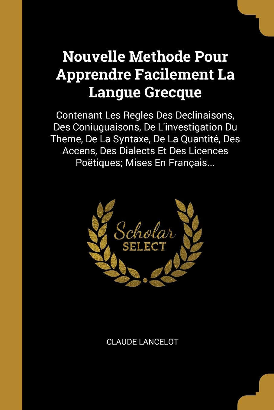 Nouvelle Methode Pour Apprendre Facilement La Langue Grecque: Contenant Les Regles Des Declinaisons, Des Coniuguaisons, De L'investigation Du Theme, ... Des Licences Poëtiques; Mises En Français... book