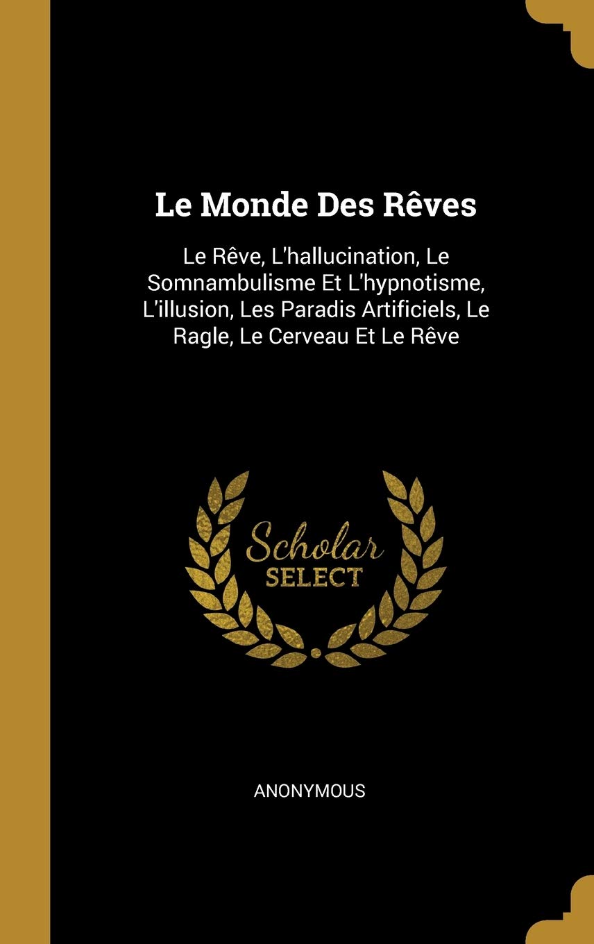 Le Monde Des Rêves: Le Rêve, L'hallucination, Le Somnambulisme Et L'hypnotisme, L'illusion, Les Paradis Artificiels, Le Ragle, Le Cerveau Et Le Rêve book