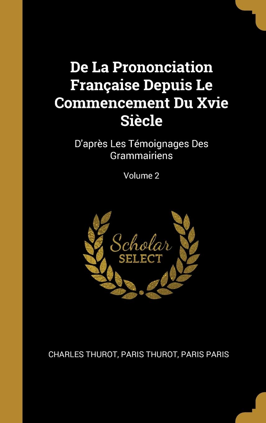 De La Prononciation Française Depuis Le Commencement Du Xvie Siècle: D'après Les Témoignages Des Grammairiens; Volume 2 book