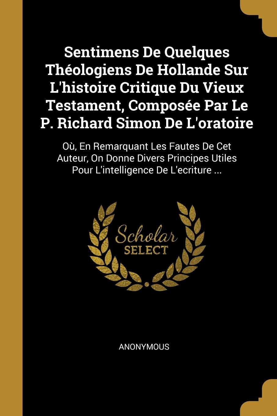 Sentimens De Quelques Théologiens De Hollande Sur L'histoire Critique Du Vieux Testament, Composée Par Le P. Richard Simon De L'oratoire: Où, En ... Utiles Pour L'intelligence De L'ecriture ... book