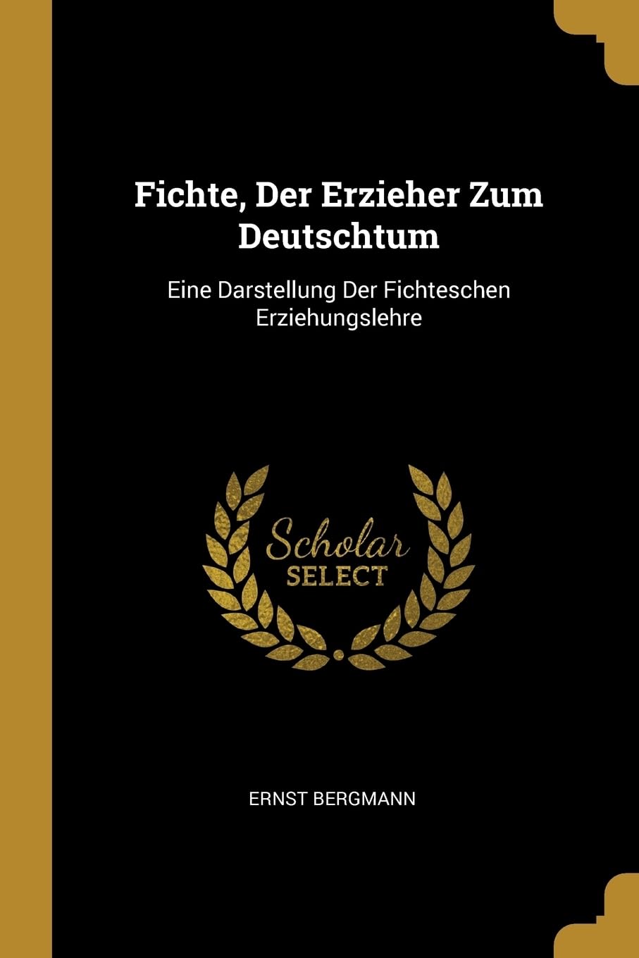 Fichte, Der Erzieher Zum Deutschtum: Eine Darstellung Der Fichteschen Erziehungslehre Philosophy