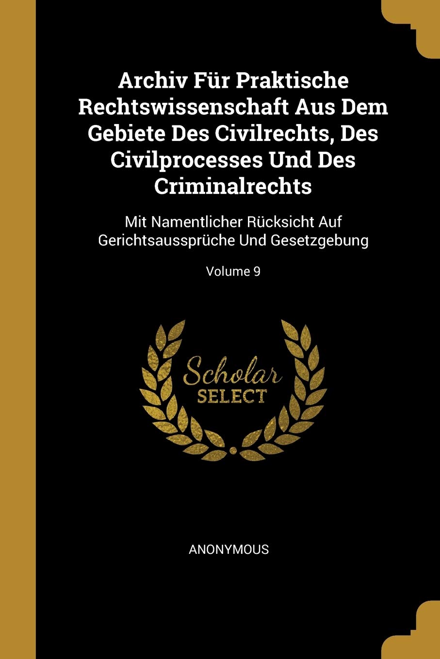 Archiv Fr Praktische Rechtswissenschaft Aus Dem Gebiete Des Civilrechts, Des Civilprocesses Und Des Criminalrechts: Mit Namentlicher Rcksicht Auf Gerichtsaussprche Und Gesetzgebung; Volume 9 Law