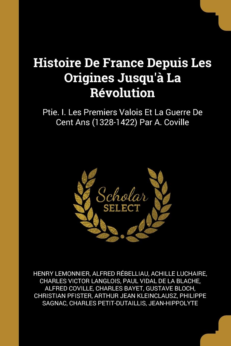 Histoire De France Depuis Les Origines Jusqu'à La Révolution: Ptie. I. Les Premiers Valois Et La Guerre De Cent Ans (1328-1422) Par A. Coville Politics & History