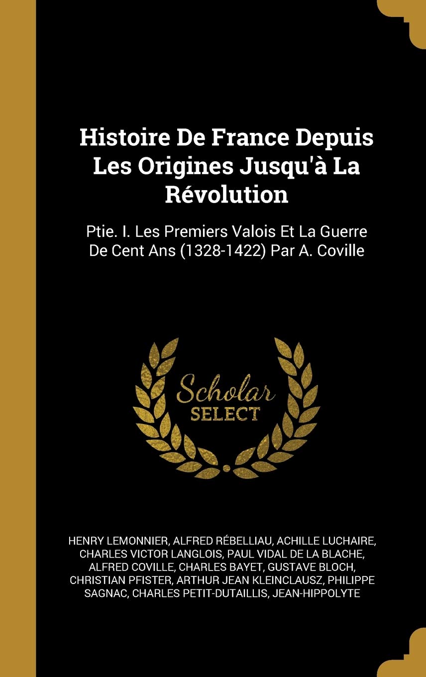 Histoire De France Depuis Les Origines Jusqu'à La Révolution: Ptie. I. Les Premiers Valois Et La Guerre De Cent Ans (1328-1422) Par A. Coville Politics & History