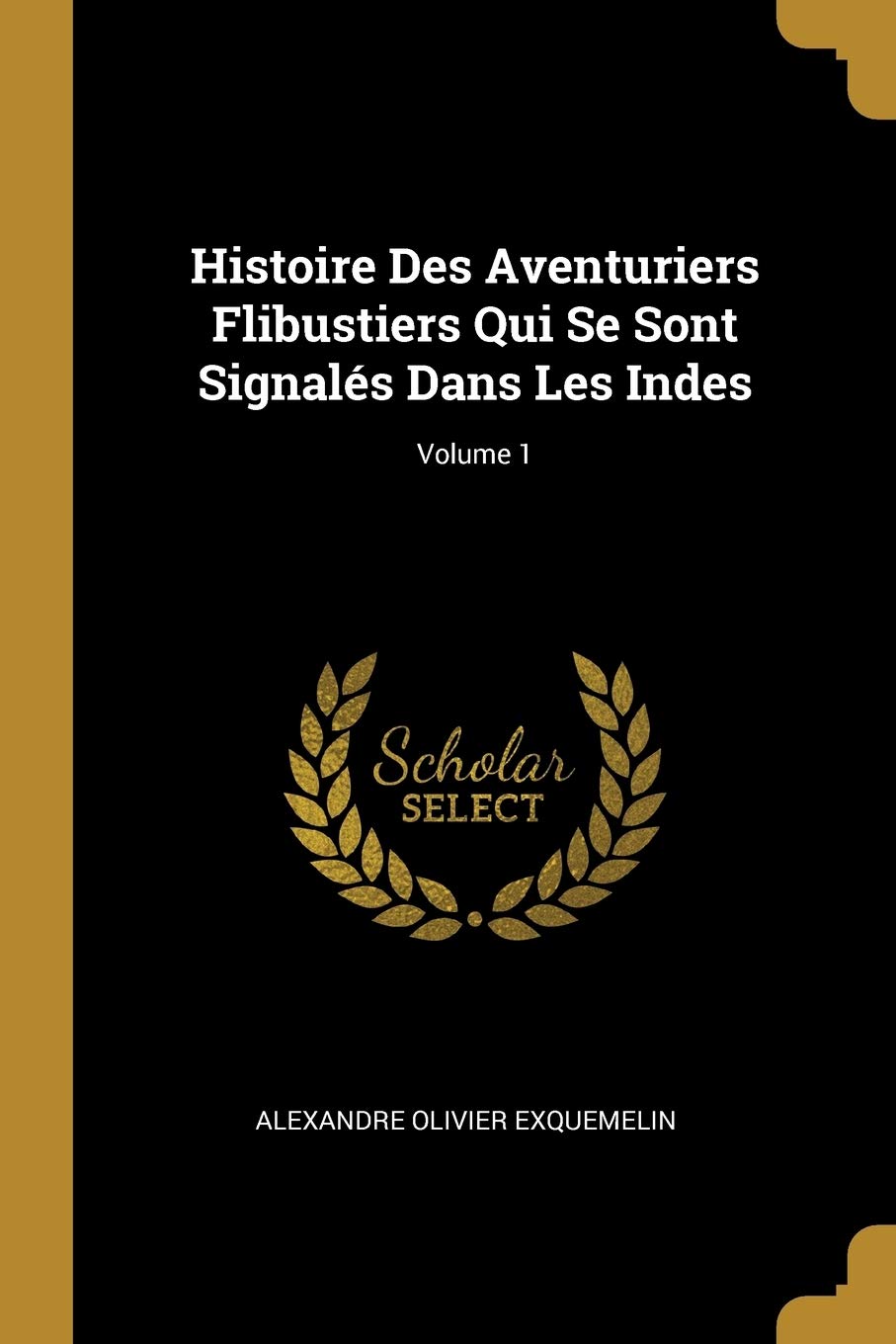 Histoire Des Aventuriers Flibustiers Qui Se Sont Signalés Dans Les Indes; Volume 1 Politics & History