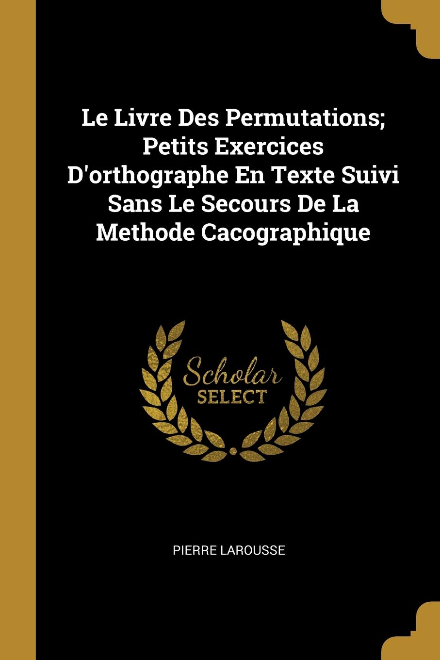 Le Livre Des Permutations; Petits Exercices D'orthographe En Texte Suivi Sans Le Secours De La Methode Cacographique book