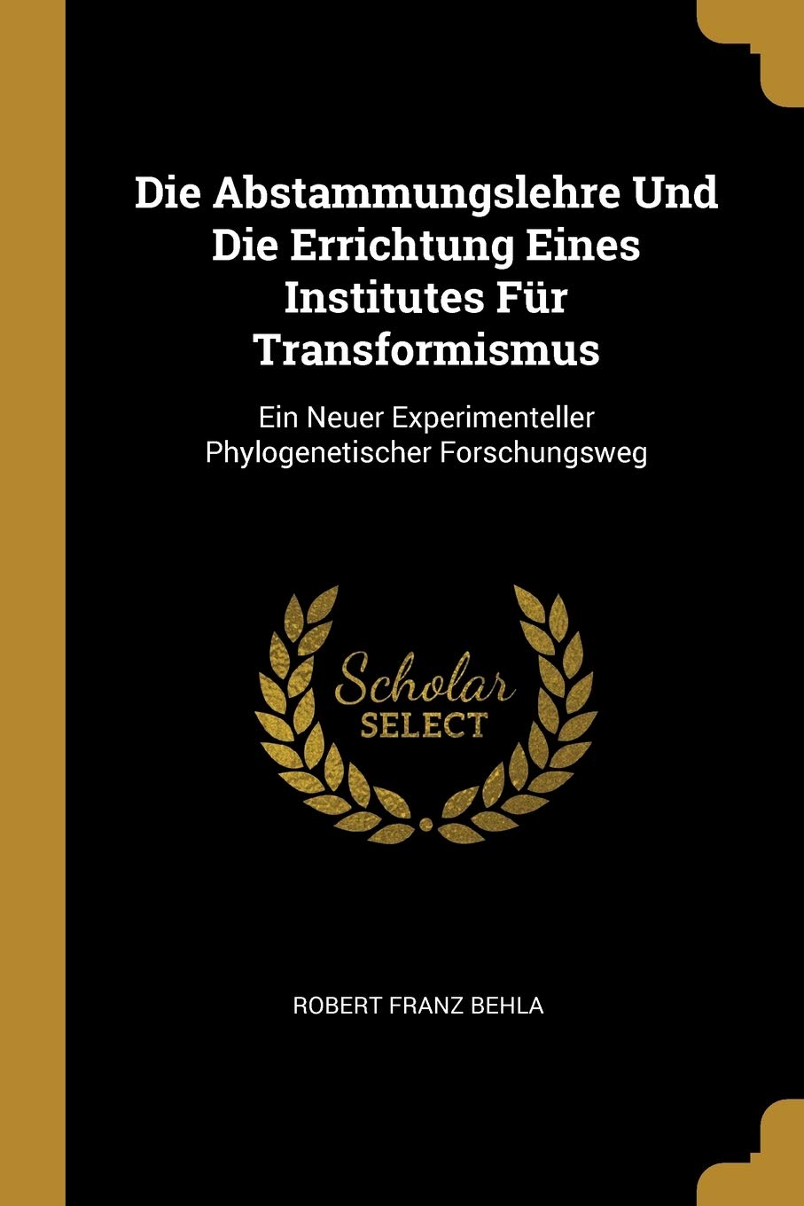 Die Abstammungslehre Und Die Errichtung Eines Institutes Für Transformismus: Ein Neuer Experimenteller Phylogenetischer Forschungsweg Business & Technology