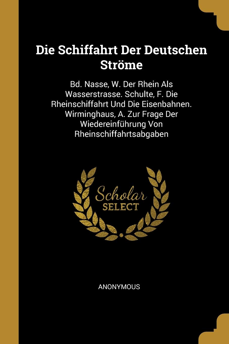 Die Schiffahrt Der Deutschen Strme: Bd. Nasse, W. Der Rhein Als Wasserstrasse. Schulte, F. Die Rheinschiffahrt Und Die Eisenbahnen. Wirminghaus, A. ... Wiedereinfhrung Von Rheinschiffahrtsabgaben Children's books