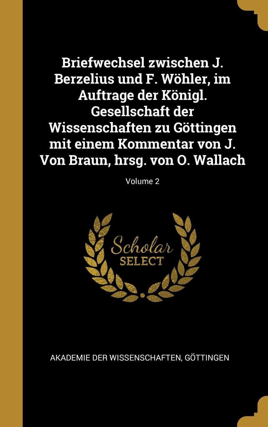 Briefwechsel zwischen J. Berzelius und F. Whler, im Auftrage der Knigl. Gesellschaft der Wissenschaften zu Gttingen mit einem Kommentar von J. Von Braun, hrsg. von O. Wallach; Volume 2 Politics & History