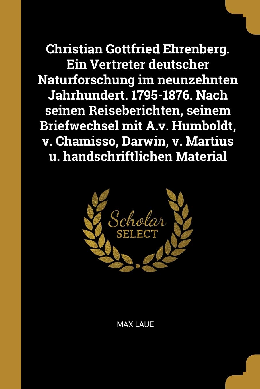 Christian Gottfried Ehrenberg. Ein Vertreter deutscher Naturforschung im neunzehnten Jahrhundert. 1795-1876. Nach seinen Reiseberichten, seinem ... v. Martius u. handschriftlichen Material Politics & History